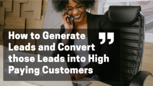 How to Generate Leads and Convert those Leads into High Paying Customers